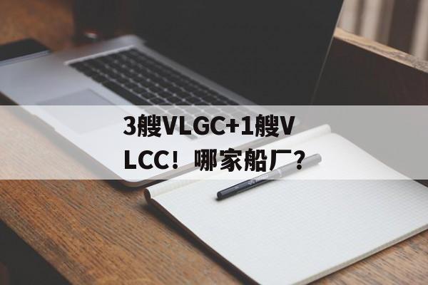 3艘VLGC+1艘VLCC！哪家船厂？