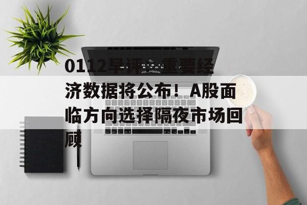 0112早评：重要经济数据将公布！A股面临方向选择隔夜市场回顾