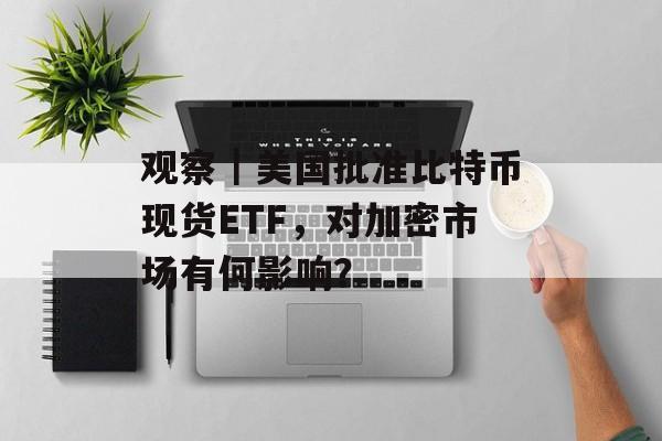 观察｜美国批准比特币现货ETF，对加密市场有何影响？