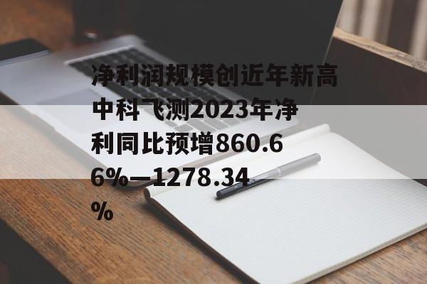 净利润规模创近年新高中科飞测2023年净利同比预增860.66%—1278.34%