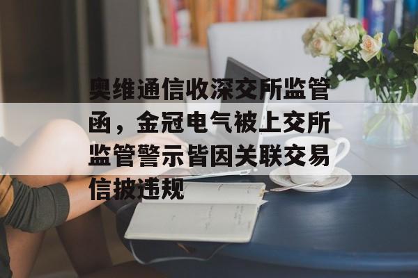 奥维通信收深交所监管函，金冠电气被上交所监管警示皆因关联交易信披违规