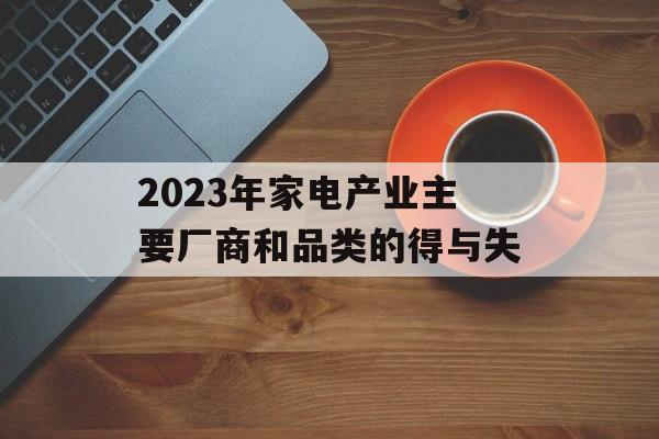 2023年家电产业主要厂商和品类的得与失